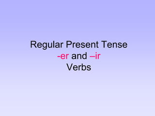 Regular Present Tense -er and –irVerbs 
