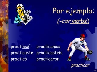 (-car   verbs) practi qué practicaste practicó practicamos practicasteis practicaron Por ejemplo: practicar 