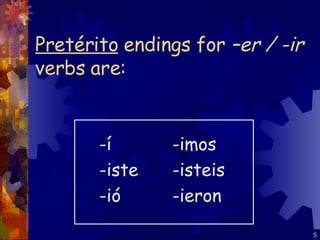 Pretérito  endings for  –er / -ir  verbs are: -í  -iste -ió  -imos -isteis -ieron 