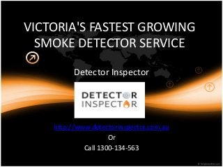 VICTORIA'S FASTEST GROWING 
SMOKE DETECTOR SERVICE 
Detector Inspector 
http://www.detectorinspector.com.au 
Or 
Call 1300-134-563 
 