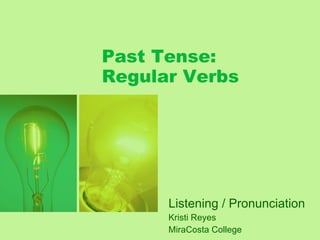 Past Tense: Regular Verbs Listening / Pronunciation Kristi Reyes MiraCosta College 