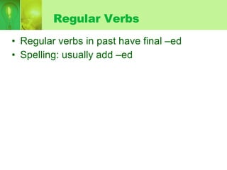 Regular Verbs Regular verbs in past have final –ed Spelling: usually add –ed 