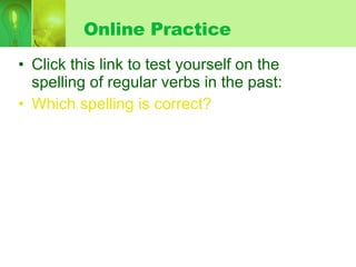 Online Practice Click this link to test yourself on the spelling of regular verbs in the past: Which spelling is correct? 