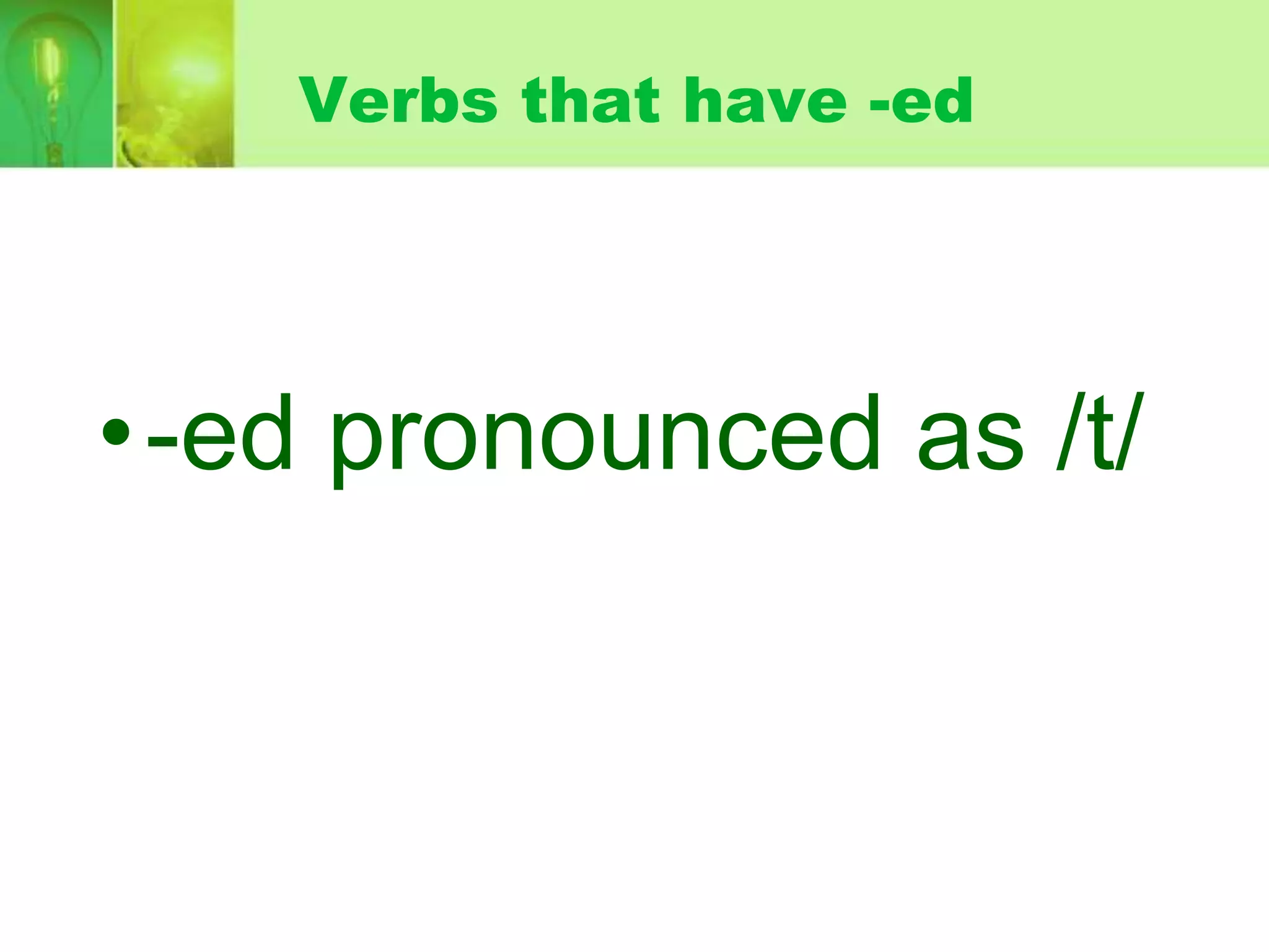 Verbs that have -ed

•-ed pronounced as /t/

 