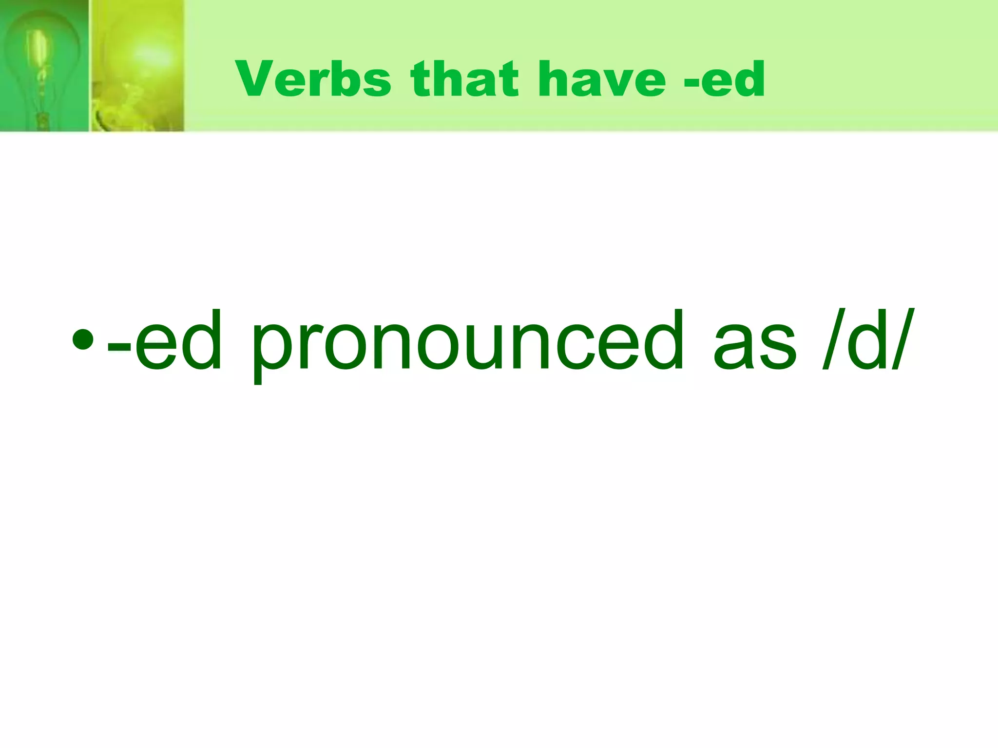 Verbs that have -ed

•-ed pronounced as /d/

 