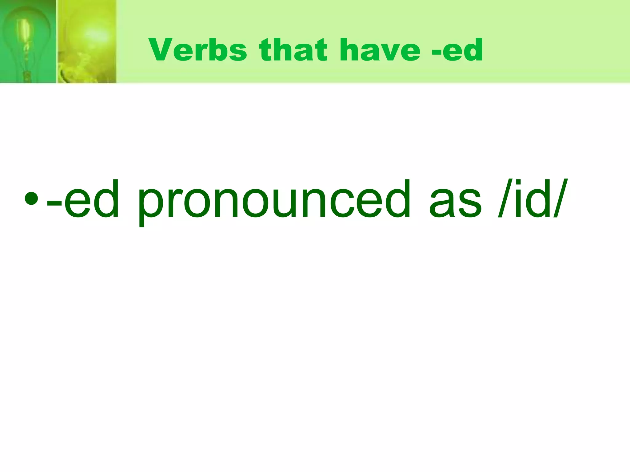 Verbs that have -ed

•-ed pronounced as /id/

 