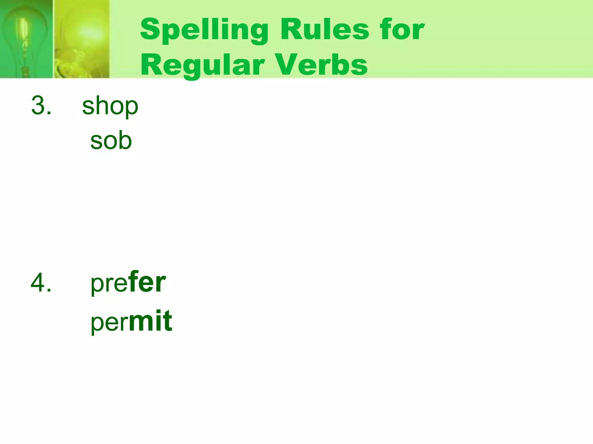 Spelling Rules for
Regular Verbs
3.

4.

shop
sob

prefer
permit

 