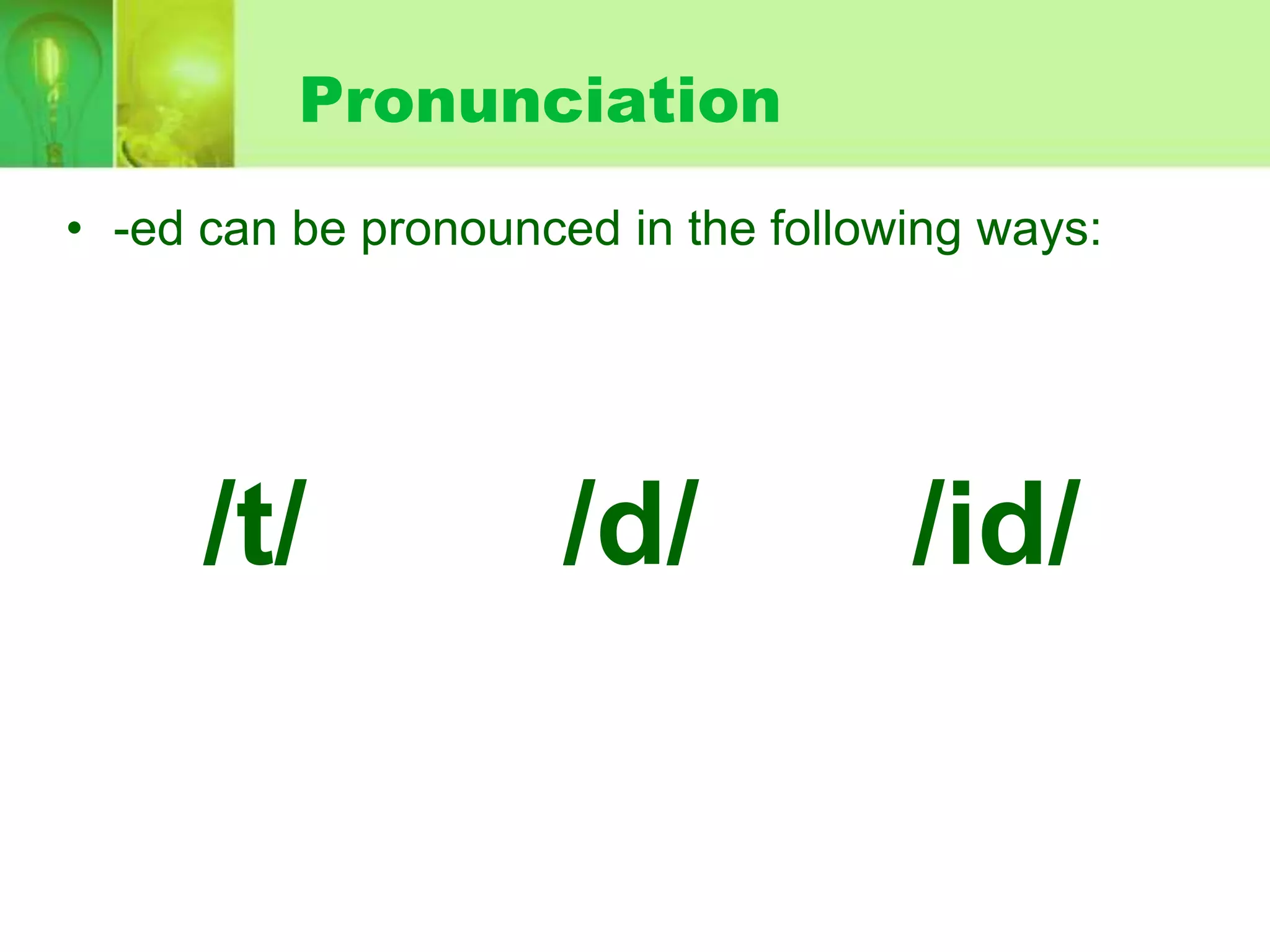 Pronunciation
• -ed can be pronounced in the following ways:

/t/

/d/

/id/

 
