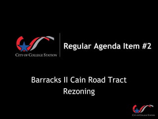 Regular Agenda Item #2
Barracks II Cain Road Tract
Rezoning
 