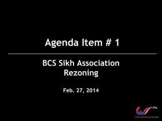 Agenda Item # 1
BCS Sikh Association
Rezoning
Feb. 27, 2014
 