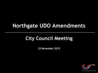 Northgate UDO Amendments
City Council Meeting
23 November 2015
 