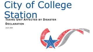 TAXING UNIT AFFECTED BY DISASTER
DECLARATION
July 9, 2020
City of College
Station
 