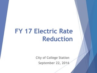 FY 17 Electric Rate
Reduction
City of College Station
September 22, 2016
 
