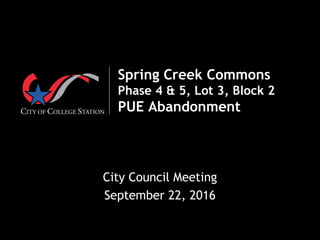  
Spring Creek Commons
Phase 4 & 5, Lot 3, Block 2
PUE Abandonment
City Council Meeting
September 22, 2016
 
 