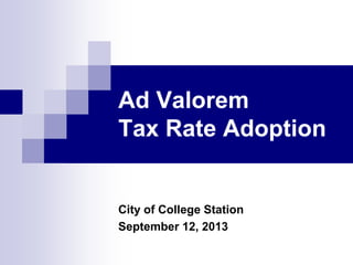Ad Valorem
Tax Rate Adoption
City of College Station
September 12, 2013
 