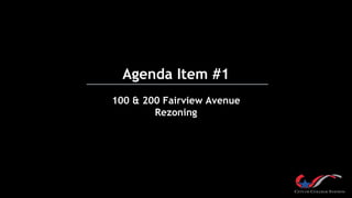Agenda Item #1
100 & 200 Fairview Avenue
Rezoning
 