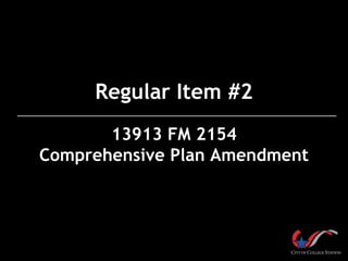 Regular Item #2
13913 FM 2154
Comprehensive Plan Amendment

 