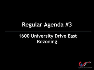 Regular Agenda #3
1600 University Drive East
Rezoning

 