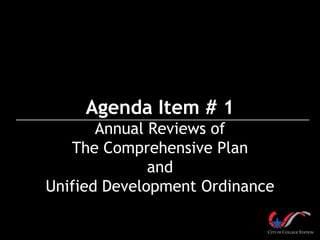Agenda Item # 1
       Annual Reviews of
   The Comprehensive Plan
              and
Unified Development Ordinance
 