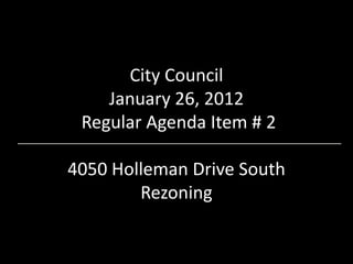 City Council
    January 26, 2012
 Regular Agenda Item # 2

4050 Holleman Drive South
        Rezoning
 
