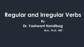 Regular and Irregular Verbs
By
Dr. Yashwant Handibag
M.A., Ph.D., NET
 