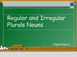 Regular and Irregular
Plurals Nouns
Diego Rosas S.
 