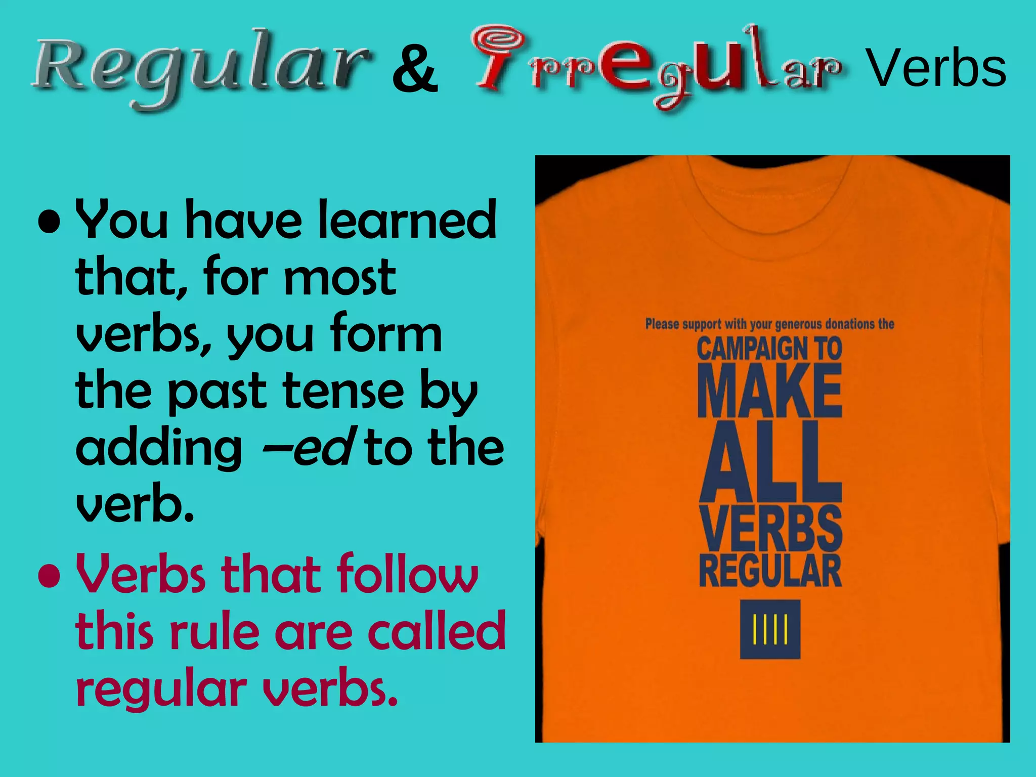 You have learned that, for most verbs, you form the past tense by adding –ed to the verb. Verbs that follow this rule are called regular verbs. & Verbs