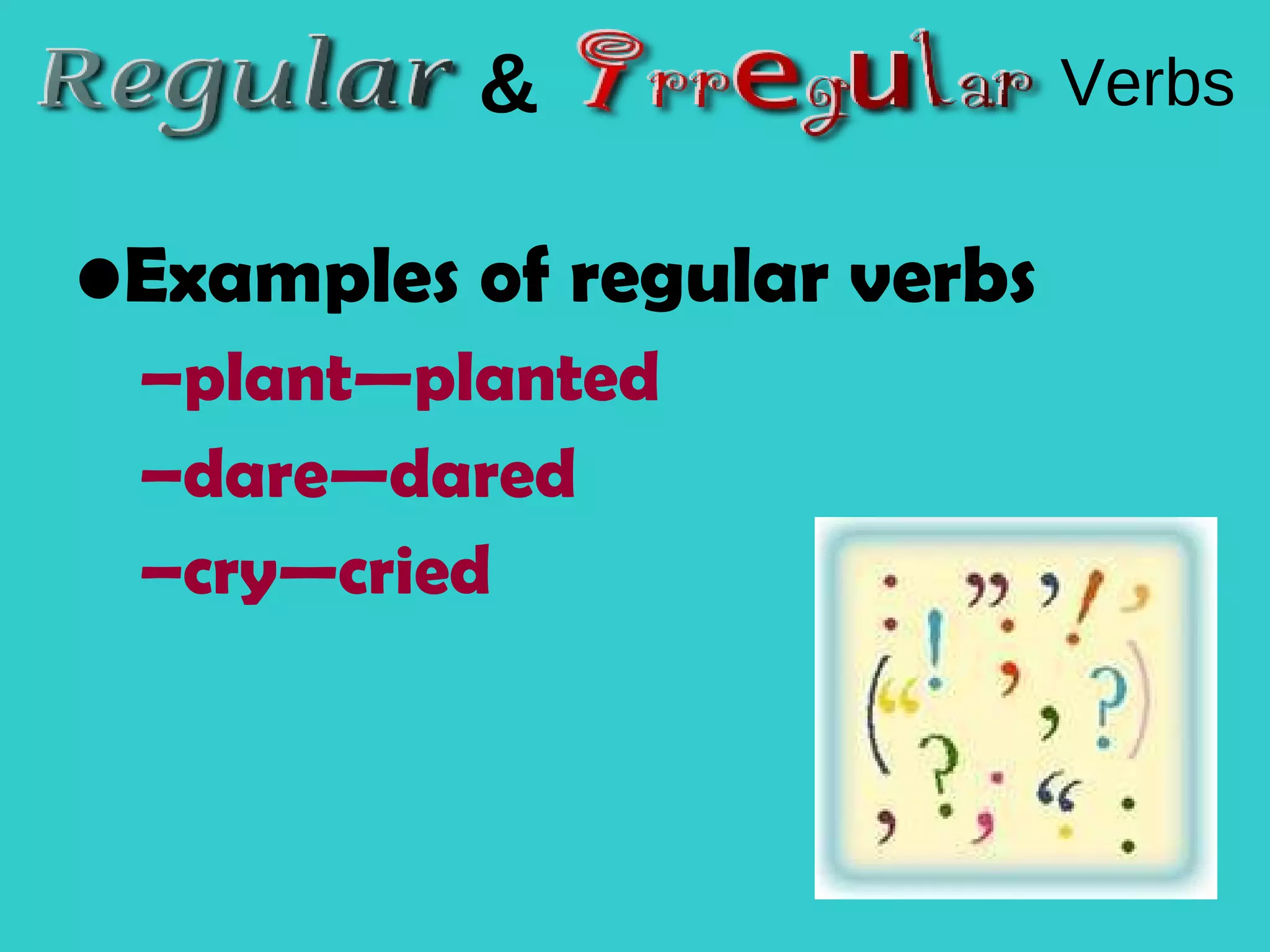 Examples of regular verbs plant—planted dare—dared cry—cried & Verbs