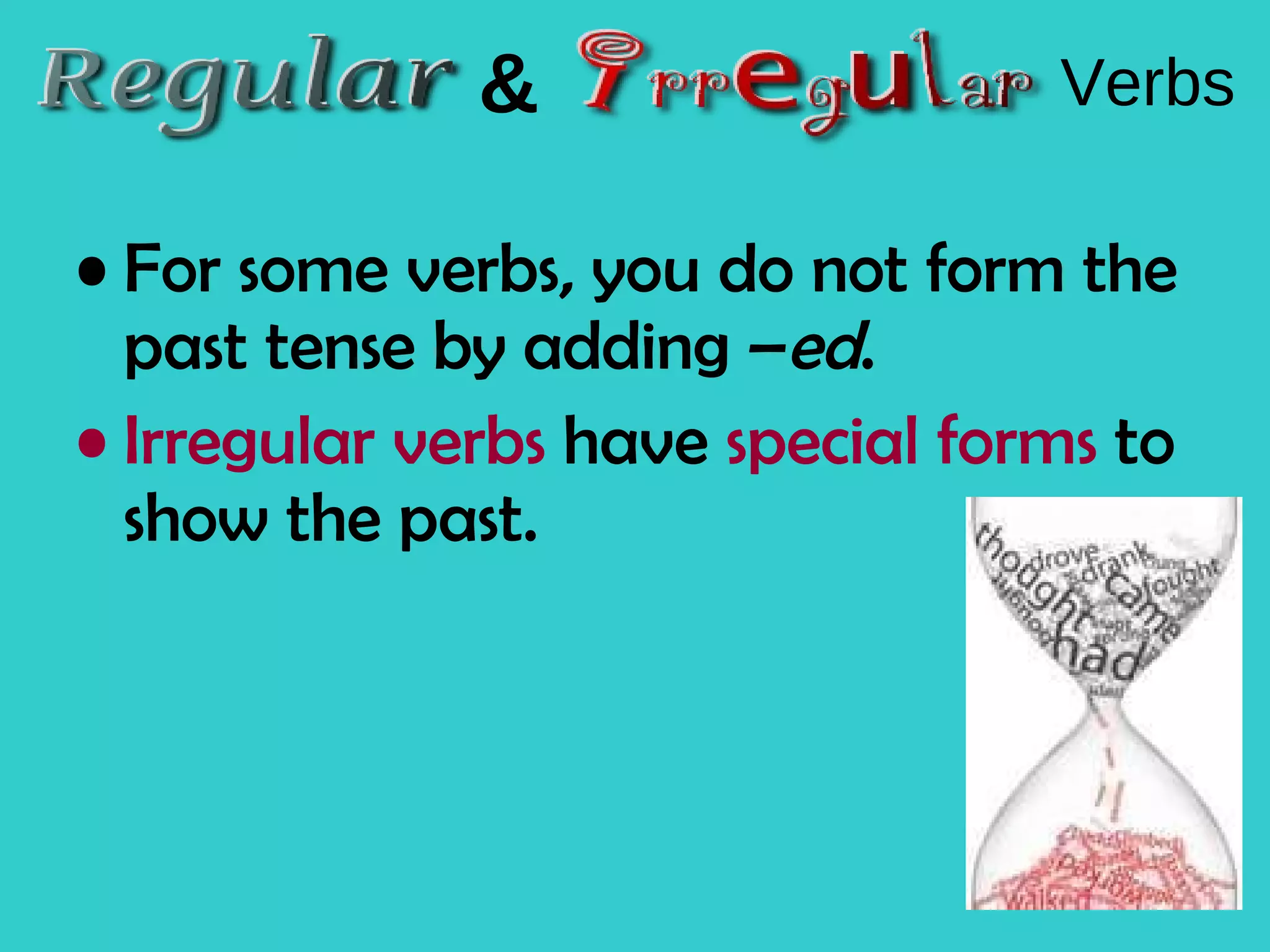 For some verbs, you do not form the past tense by adding – ed . Irregular verbs have special forms to show the past. & Verbs