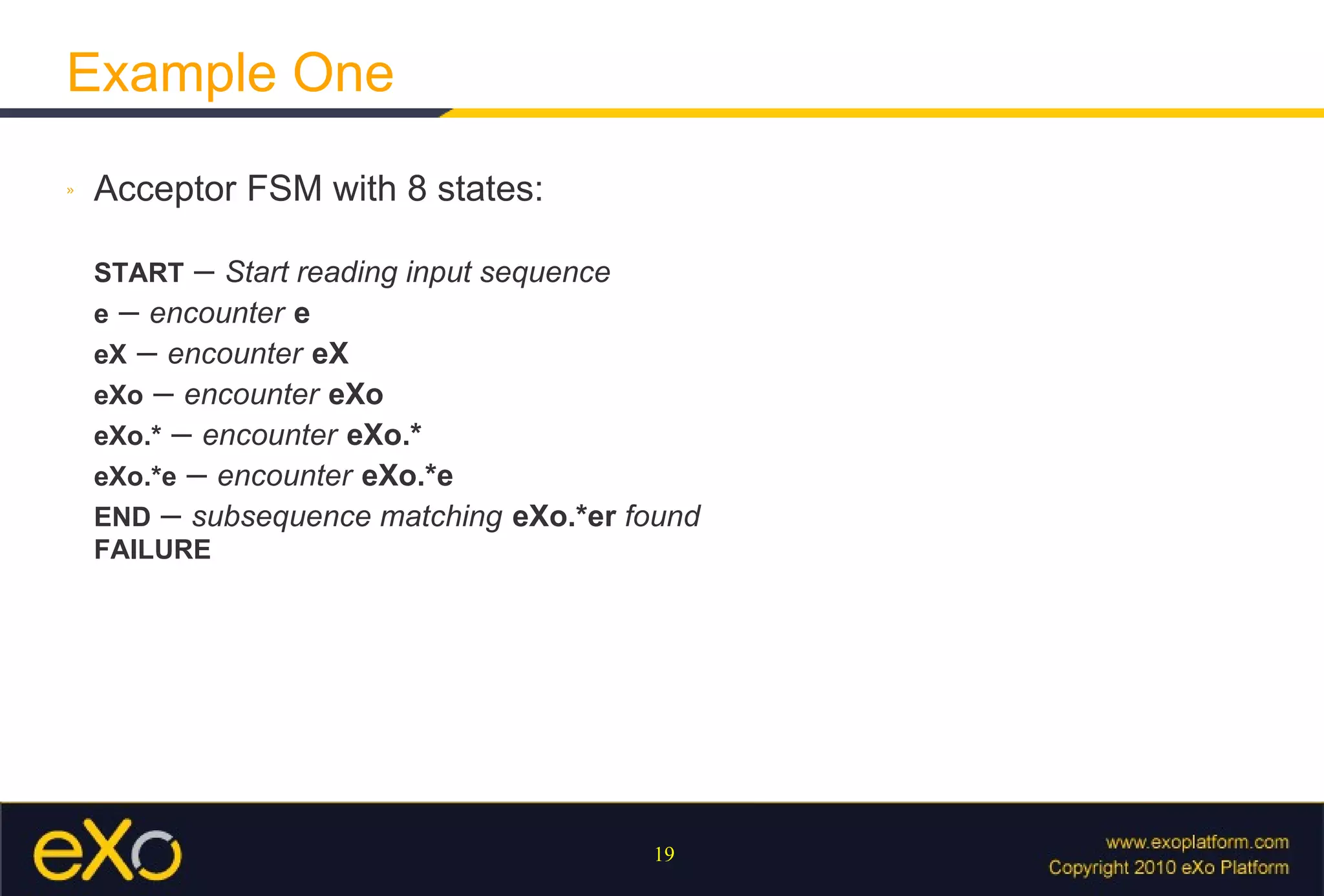 Example One Acceptor FSM with 8 states: START  –  Start reading input sequence e  –  encounter   e eX  –  encounter   eX eXo  –  encounter   eXo eXo.*  –  encounter   eXo.* eXo.*e  –  encounter   eXo.*e END  –  subsequence matching   eXo.*er  found FAILURE 