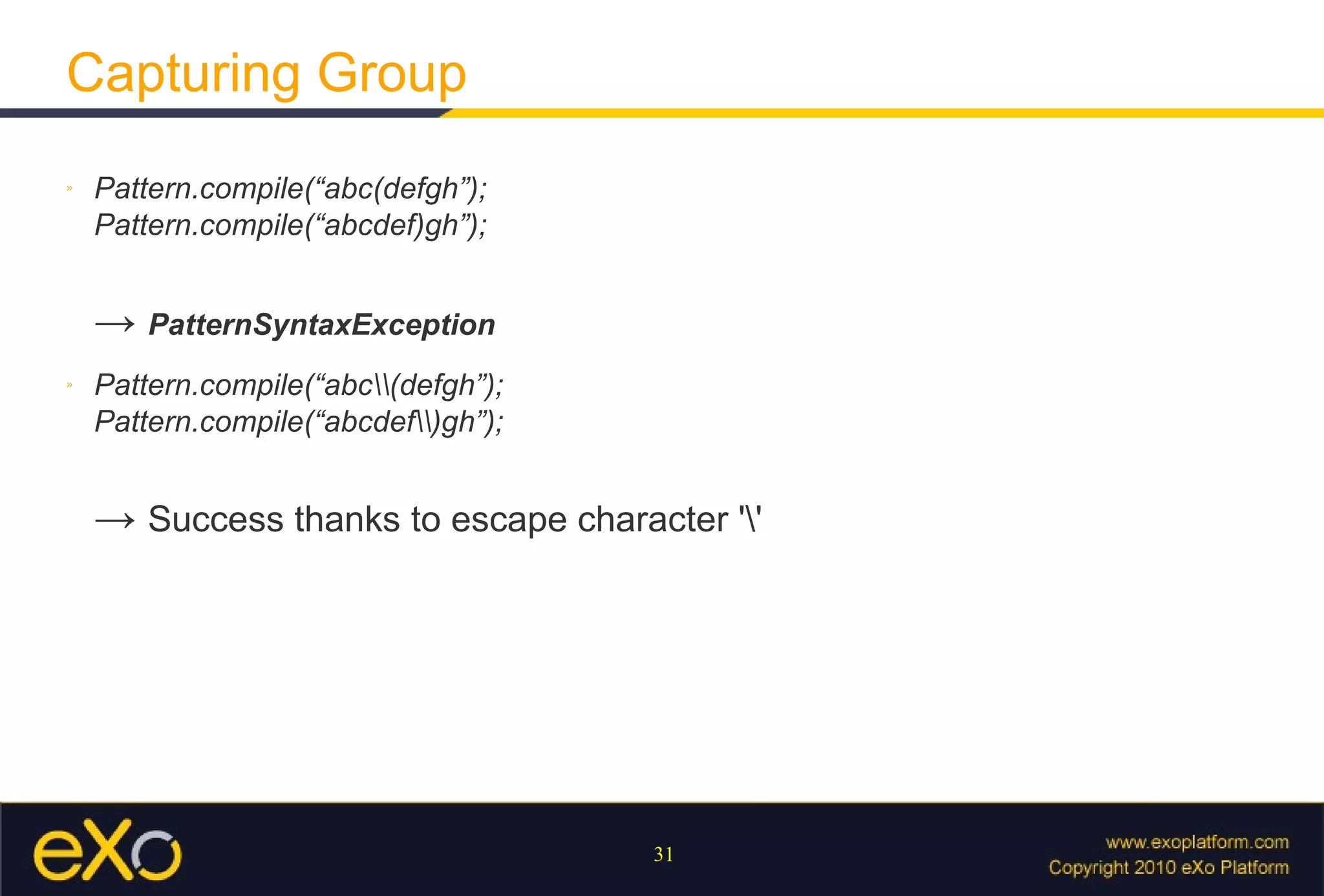 Capturing Group Pattern.compile(“abc(defgh”); Pattern.compile(“abcdef)gh”); ->  PatternSyntaxException Pattern.compile(“abc\\(defgh”); Pattern.compile(“abcdef\\)gh”); ->  Success thanks to escape character '\' 