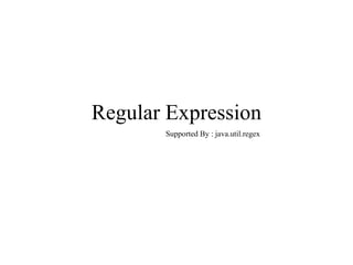 Regular Expression Supported By : java.util.regex 