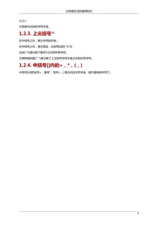 正则表达式的通用知识
[,],分别表示对应的字符本身。

1.2.3. 上尖括号^
在中括号之外，表示字符的开始；
在中括号之内，表示取反，比如常见的[^0-9]
比如[^5]表示除了数字5之外的所有字符。
尤其特别的是[^^]表示除了上尖括号字符本身之外的所有字符。

1.2.4. 中括号[]内的+，*，(，)
中括号[]内的加号+，星号*，括号（,）表示对应字符本身，就不是特殊字符了。

5

 