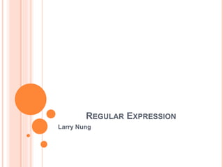 REGULAR EXPRESSION
Larry Nung
 