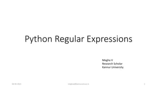 Python Regular Expressions
Megha V
Research Scholar
Kannur University
06-04-2022 meghav@kannuruniv.ac.in 1
 