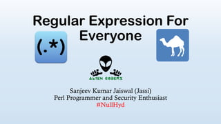 Regular Expression For
Everyone
Sanjeev Kumar Jaiswal (Jassi)
Perl Programmer and Security Enthusiast
#NullHyd
 