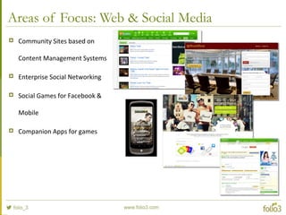 Areas of Focus: Web & Social Media
 Community Sites based on
Content Management Systems
 Enterprise Social Networking
 Social Games for Facebook &
Mobile
 Companion Apps for games
 