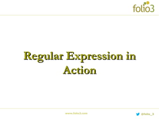 Regular Expression inRegular Expression in
ActionAction
www.folio3.com @folio_3
 