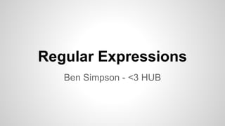 Regular Expressions
Ben Simpson - <3 HUB

 