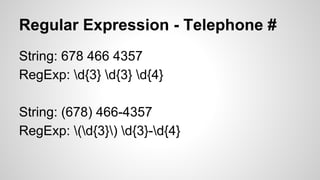 Regular Expression - Telephone #
String: 678 466 4357
RegExp: d{3} d{3} d{4}
String: (678) 466-4357
RegExp: (d{3}) d{3}-d{4}

 