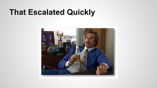 That Escalated Quickly

 