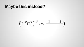 Maybe this instead?

(╯°□°）╯︵ ┻━┻)

 