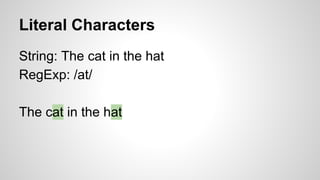 Literal Characters
String: The cat in the hat
RegExp: /at/
The cat in the hat

 