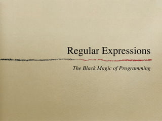 Regular Expressions
 The Black Magic of Programming
 