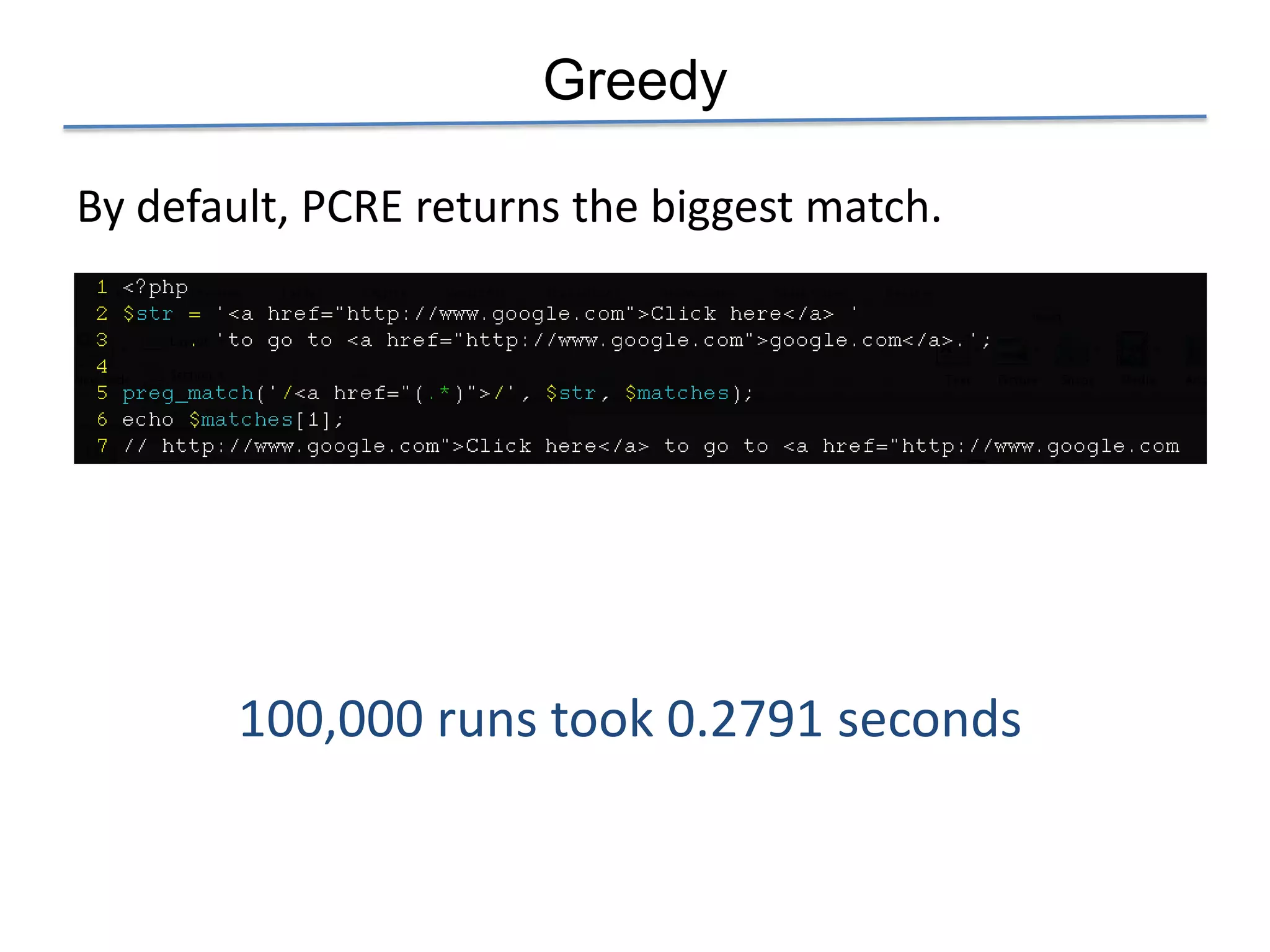 Greedy

By default, PCRE returns the biggest match.




        100,000 runs took 0.2791 seconds
 