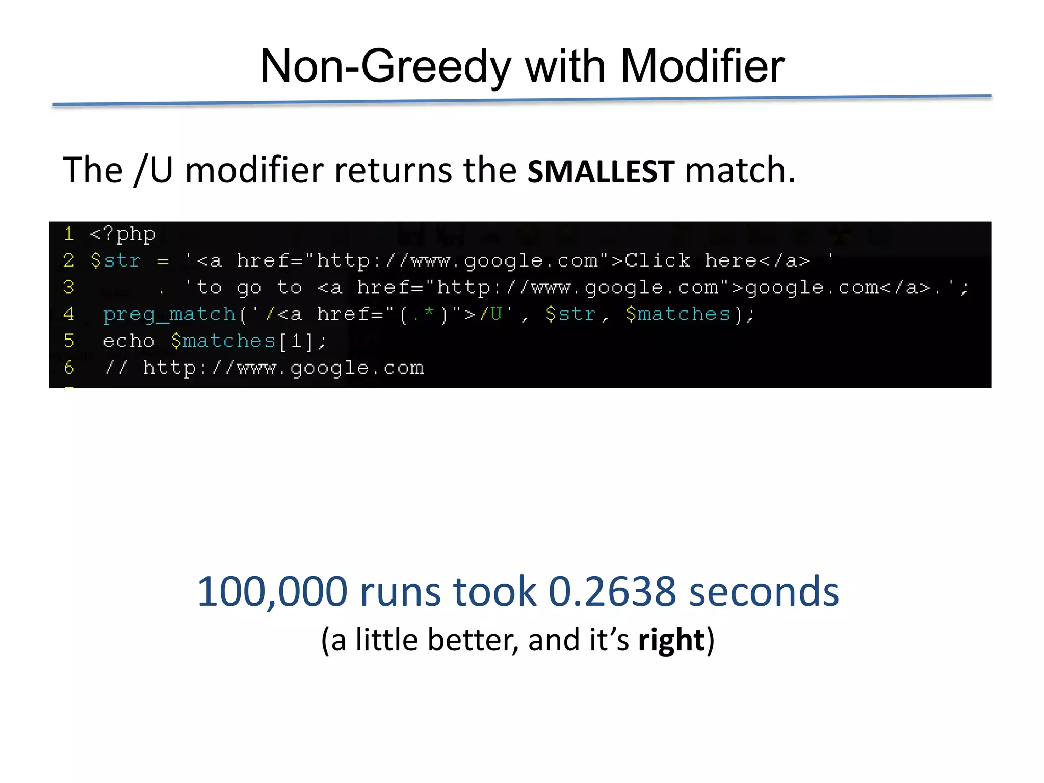 Non-Greedy with Modifier

The /U modifier returns the SMALLEST match.




       100,000 runs took 0.2638 seconds
               (a little better, and it’s right)
 
