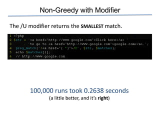 Non-Greedy with Modifier

The /U modifier returns the SMALLEST match.




       100,000 runs took 0.2638 seconds
               (a little better, and it’s right)
 