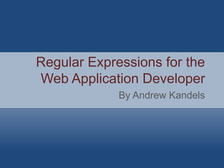 Regular Expressions for the
Web Application Developer
             By Andrew Kandels
 