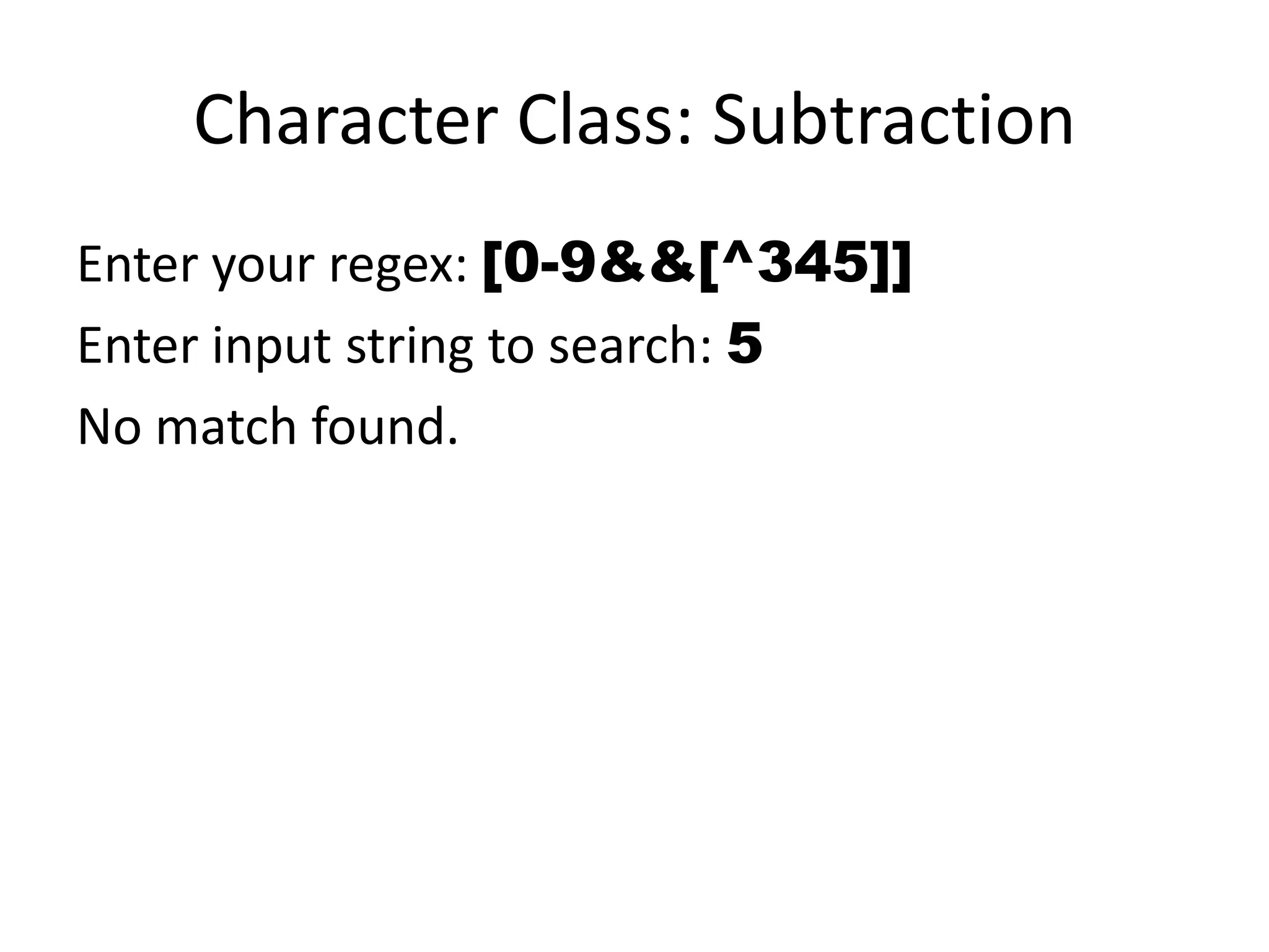 Character Class: Subtraction
Enter your regex: [0-9&&[^345]]
Enter input string to search: 5
No match found.
 
