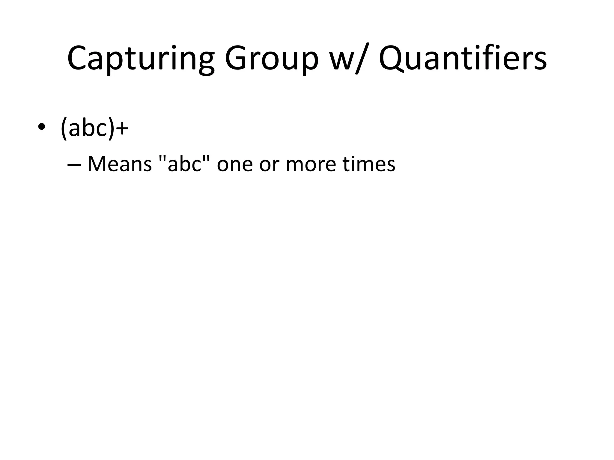 Capturing Group w/ Quantifiers
• (abc)+
  – Means "abc" one or more times
 
